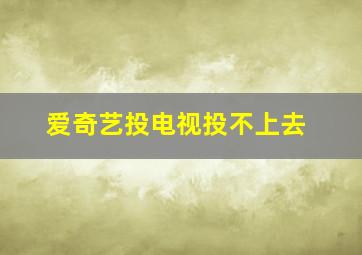 爱奇艺投电视投不上去