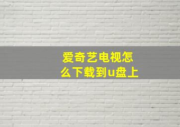 爱奇艺电视怎么下载到u盘上