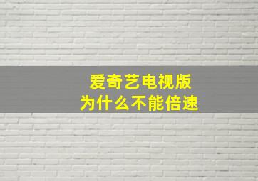 爱奇艺电视版为什么不能倍速