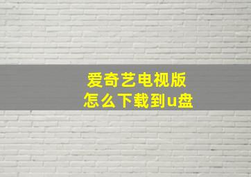 爱奇艺电视版怎么下载到u盘