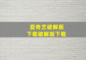 爱奇艺破解版下载破解版下载