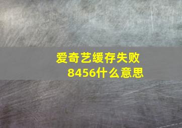 爱奇艺缓存失败8456什么意思