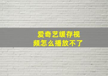 爱奇艺缓存视频怎么播放不了