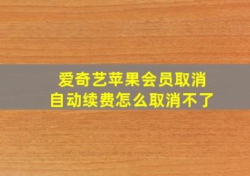 爱奇艺苹果会员取消自动续费怎么取消不了