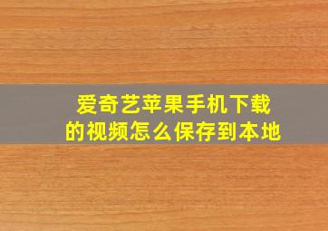 爱奇艺苹果手机下载的视频怎么保存到本地