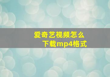 爱奇艺视频怎么下载mp4格式