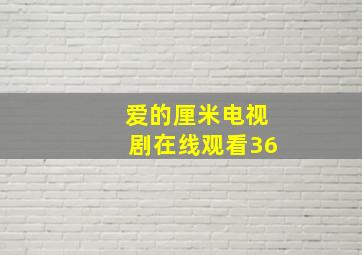 爱的厘米电视剧在线观看36