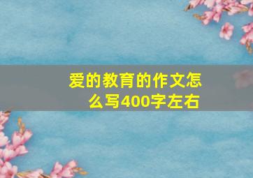 爱的教育的作文怎么写400字左右