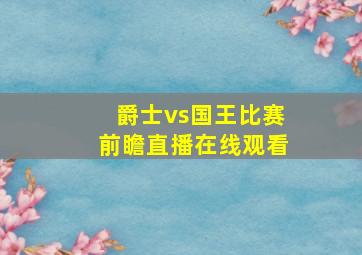 爵士vs国王比赛前瞻直播在线观看