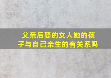 父亲后娶的女人她的孩子与自己亲生的有关系吗