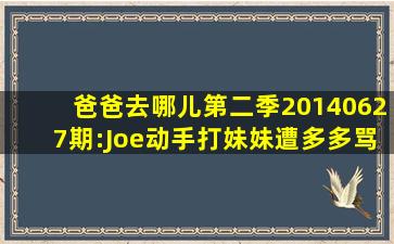 爸爸去哪儿第二季20140627期:Joe动手打妹妹遭多多骂