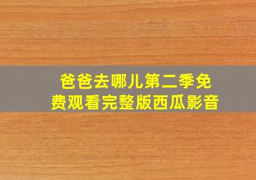 爸爸去哪儿第二季免费观看完整版西瓜影音