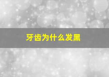 牙齿为什么发黑