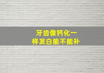 牙齿像钙化一样发白能不能补