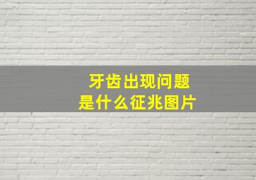 牙齿出现问题是什么征兆图片