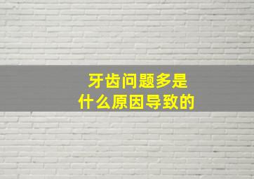 牙齿问题多是什么原因导致的