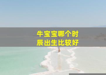 牛宝宝哪个时辰出生比较好