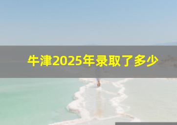 牛津2025年录取了多少