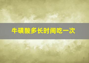 牛磺酸多长时间吃一次