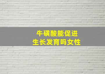 牛磺酸能促进生长发育吗女性