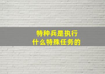 特种兵是执行什么特殊任务的