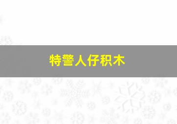 特警人仔积木