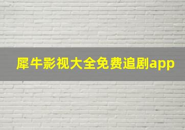 犀牛影视大全免费追剧app