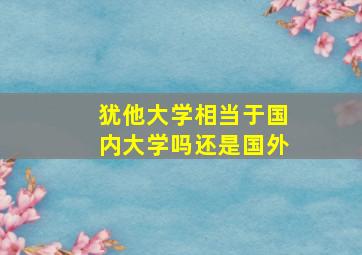 犹他大学相当于国内大学吗还是国外