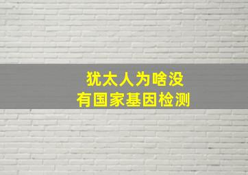 犹太人为啥没有国家基因检测