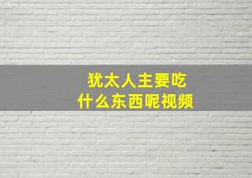 犹太人主要吃什么东西呢视频