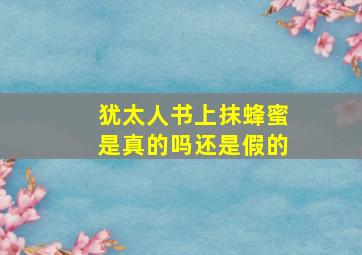 犹太人书上抹蜂蜜是真的吗还是假的