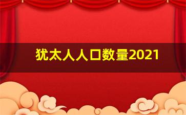 犹太人人口数量2021