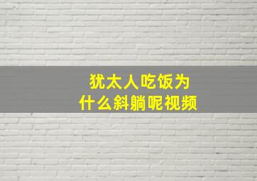 犹太人吃饭为什么斜躺呢视频