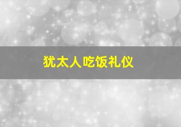 犹太人吃饭礼仪