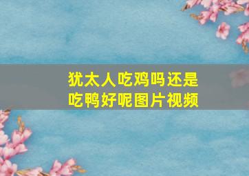 犹太人吃鸡吗还是吃鸭好呢图片视频