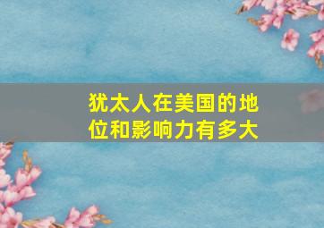 犹太人在美国的地位和影响力有多大