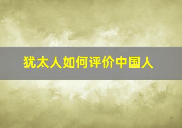 犹太人如何评价中国人