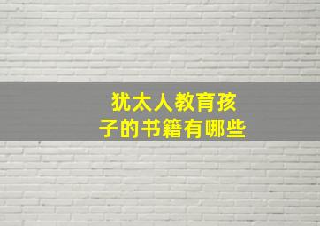 犹太人教育孩子的书籍有哪些