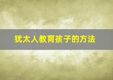 犹太人教育孩子的方法