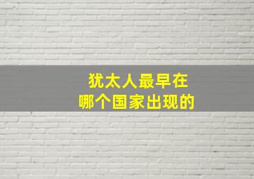 犹太人最早在哪个国家出现的