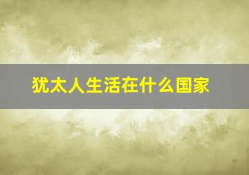 犹太人生活在什么国家