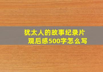 犹太人的故事纪录片观后感500字怎么写