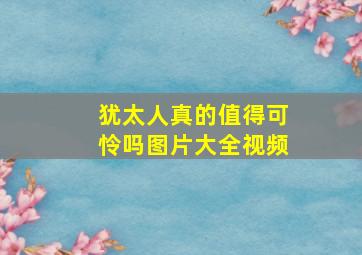 犹太人真的值得可怜吗图片大全视频