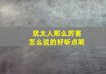 犹太人那么厉害怎么说的好听点呢