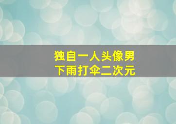 独自一人头像男下雨打伞二次元