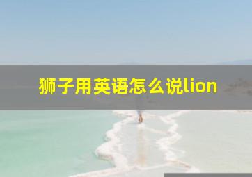 狮子用英语怎么说lion