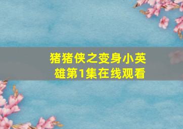 猪猪侠之变身小英雄第1集在线观看