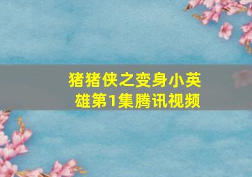 猪猪侠之变身小英雄第1集腾讯视频