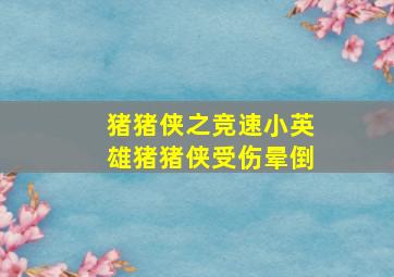 猪猪侠之竞速小英雄猪猪侠受伤晕倒