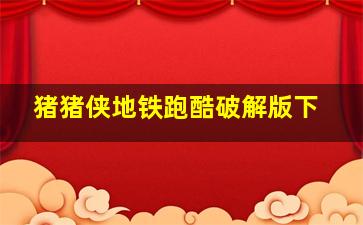 猪猪侠地铁跑酷破解版下